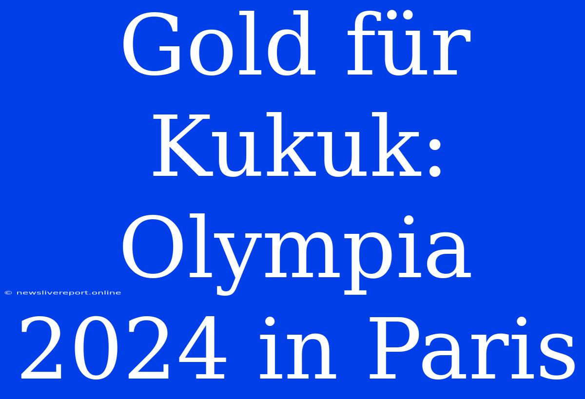 Gold Für Kukuk: Olympia 2024 In Paris