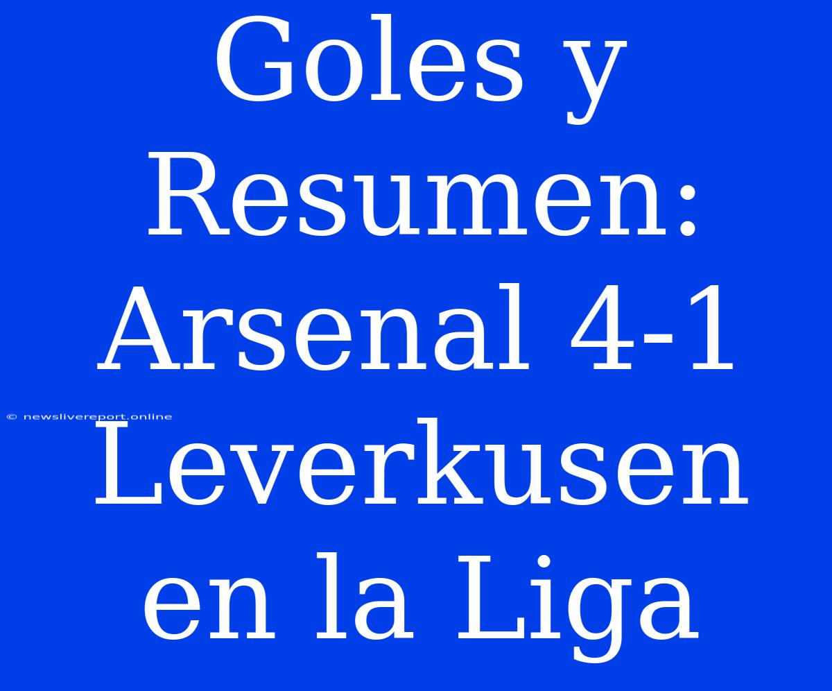 Goles Y Resumen: Arsenal 4-1 Leverkusen En La Liga