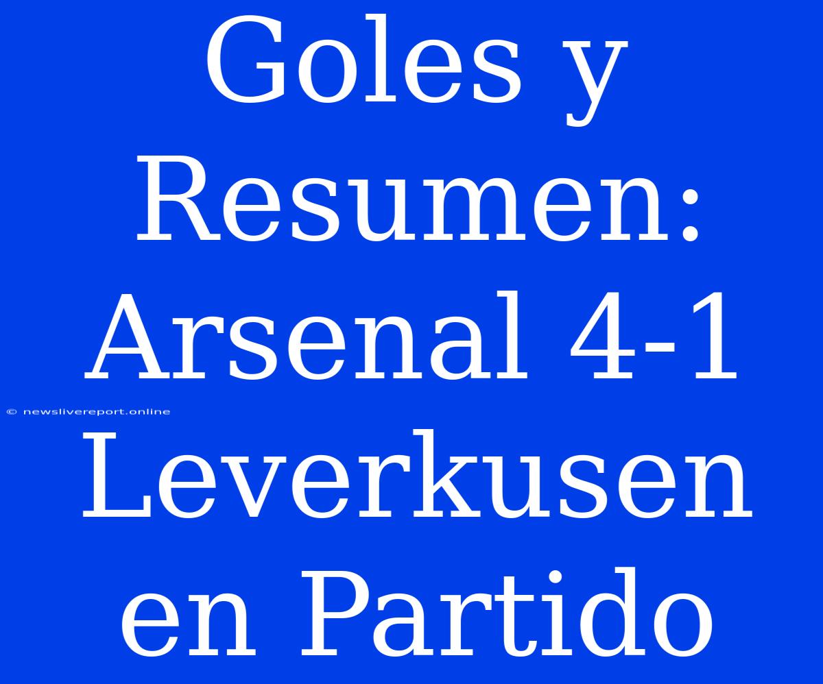 Goles Y Resumen: Arsenal 4-1 Leverkusen En Partido