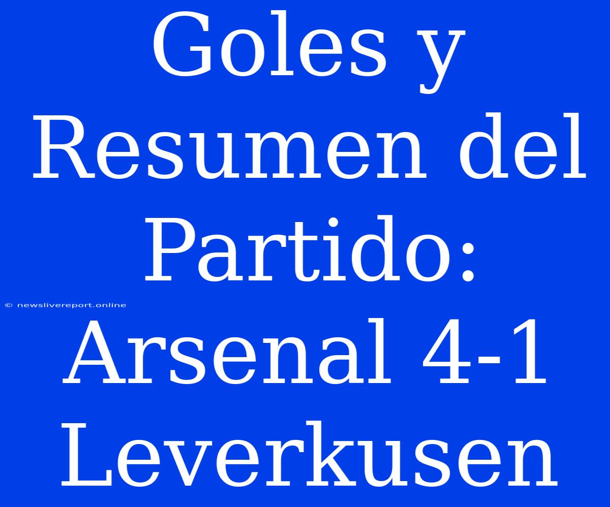 Goles Y Resumen Del Partido: Arsenal 4-1 Leverkusen