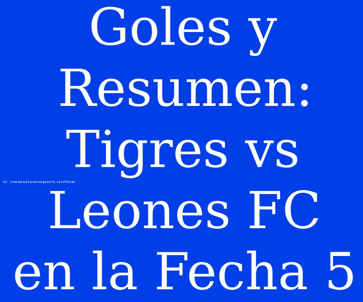 Goles Y Resumen: Tigres Vs Leones FC En La Fecha 5