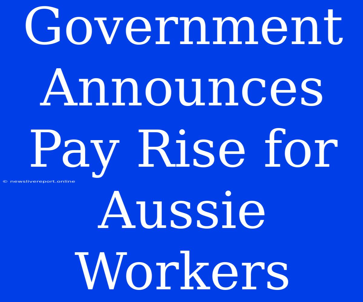 Government Announces Pay Rise For Aussie Workers