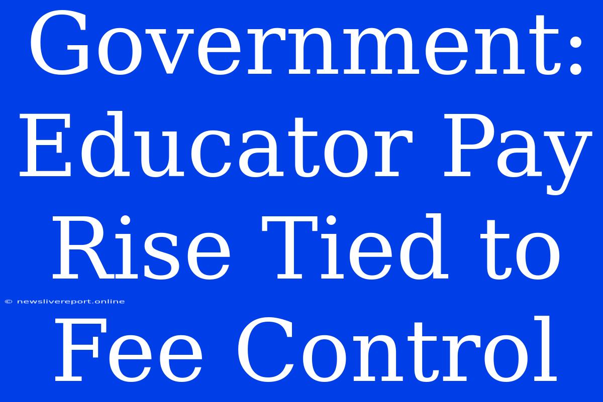 Government: Educator Pay Rise Tied To Fee Control