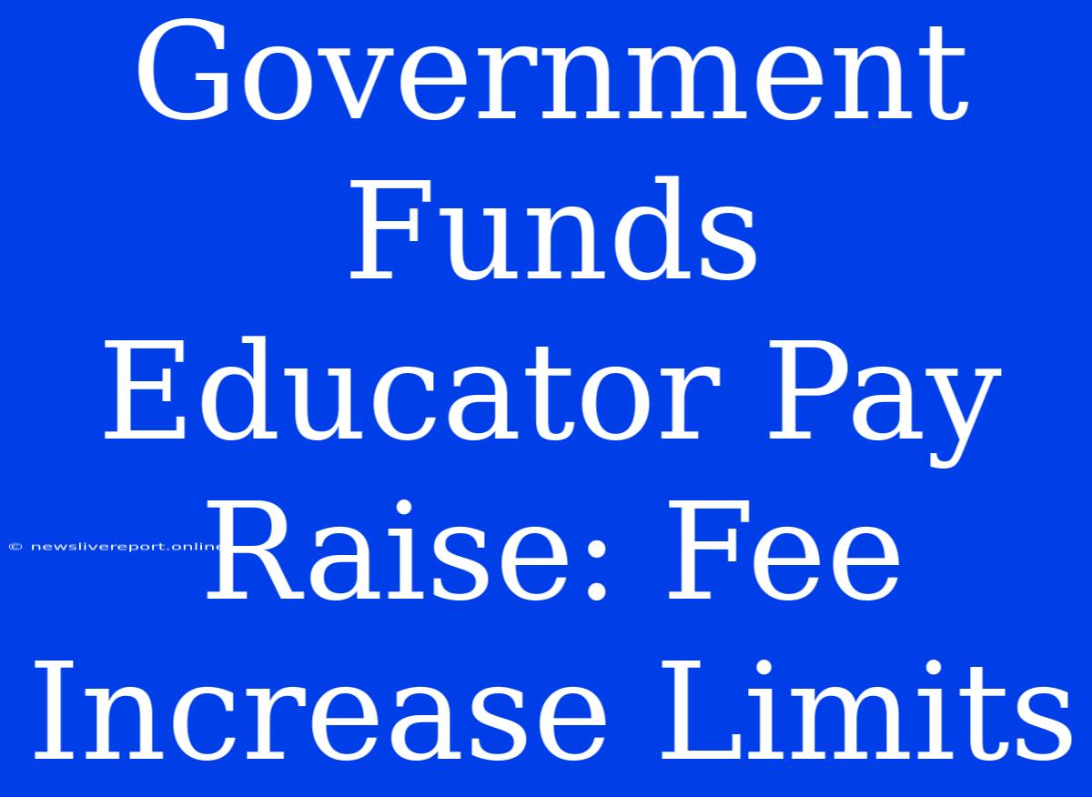 Government Funds Educator Pay Raise: Fee Increase Limits