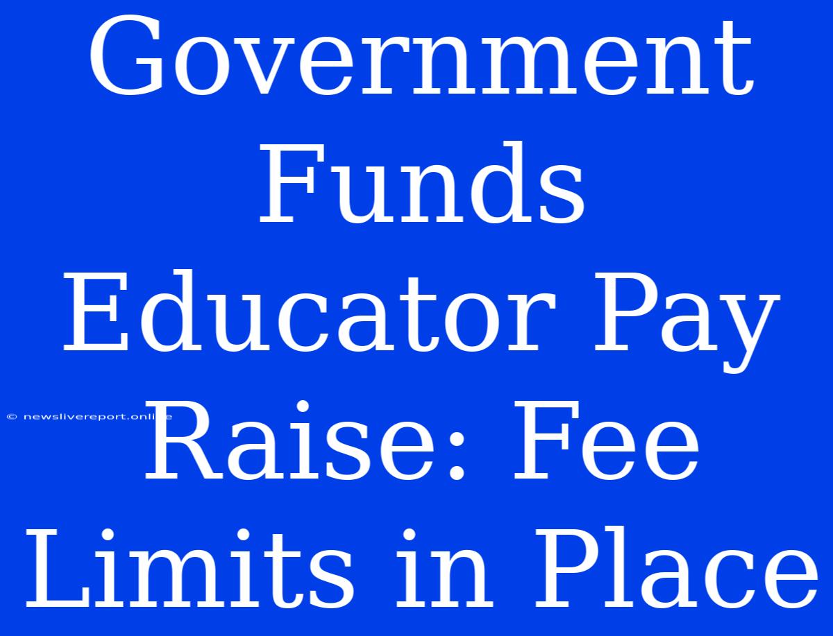 Government Funds Educator Pay Raise: Fee Limits In Place