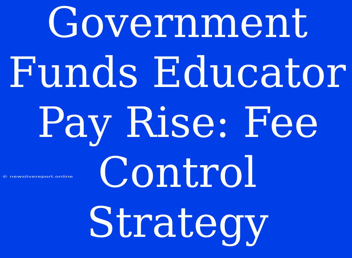 Government Funds Educator Pay Rise: Fee Control Strategy