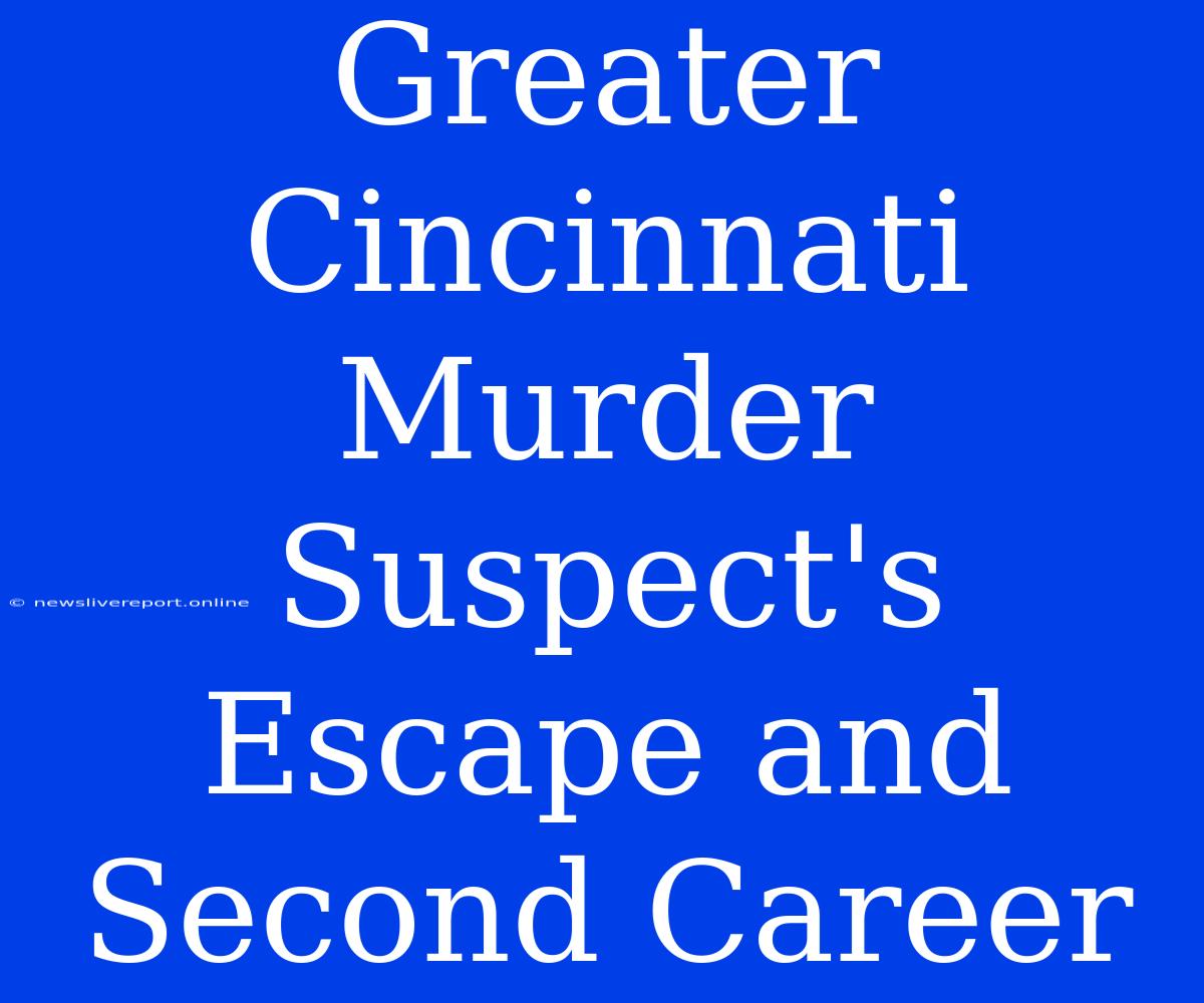 Greater Cincinnati Murder Suspect's Escape And Second Career