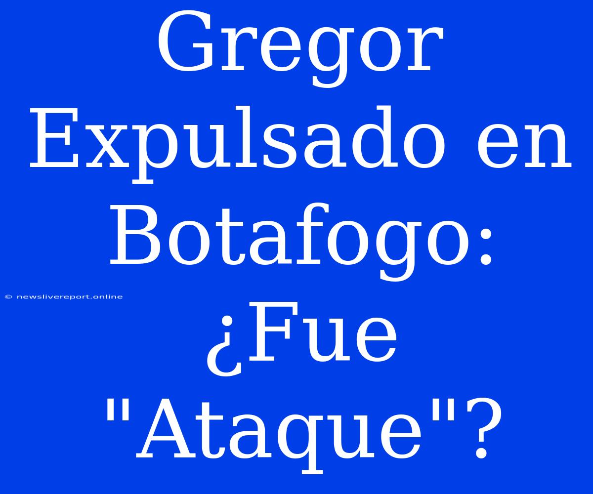 Gregor Expulsado En Botafogo: ¿Fue 