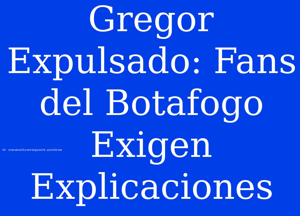 Gregor Expulsado: Fans Del Botafogo Exigen Explicaciones