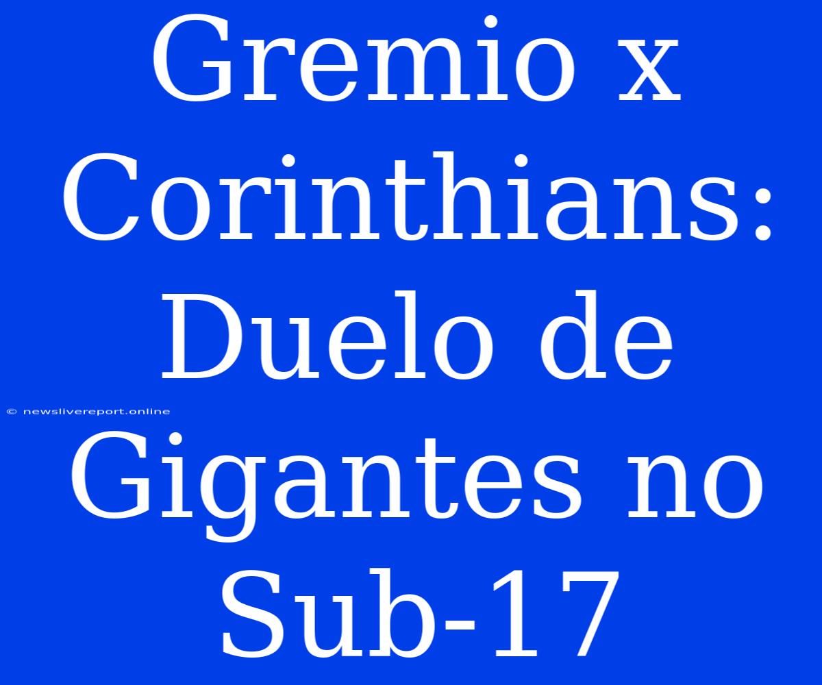 Gremio X Corinthians: Duelo De Gigantes No Sub-17