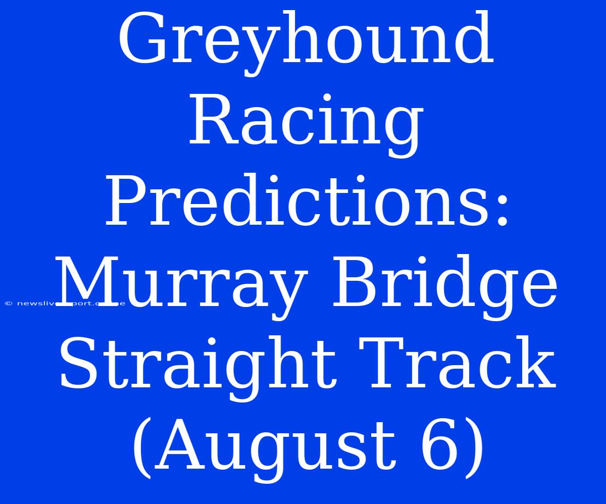 Greyhound Racing Predictions: Murray Bridge Straight Track (August 6)