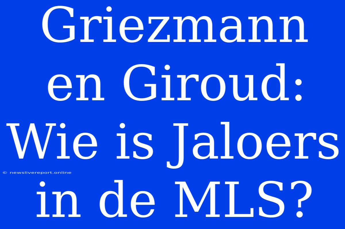 Griezmann En Giroud: Wie Is Jaloers In De MLS?