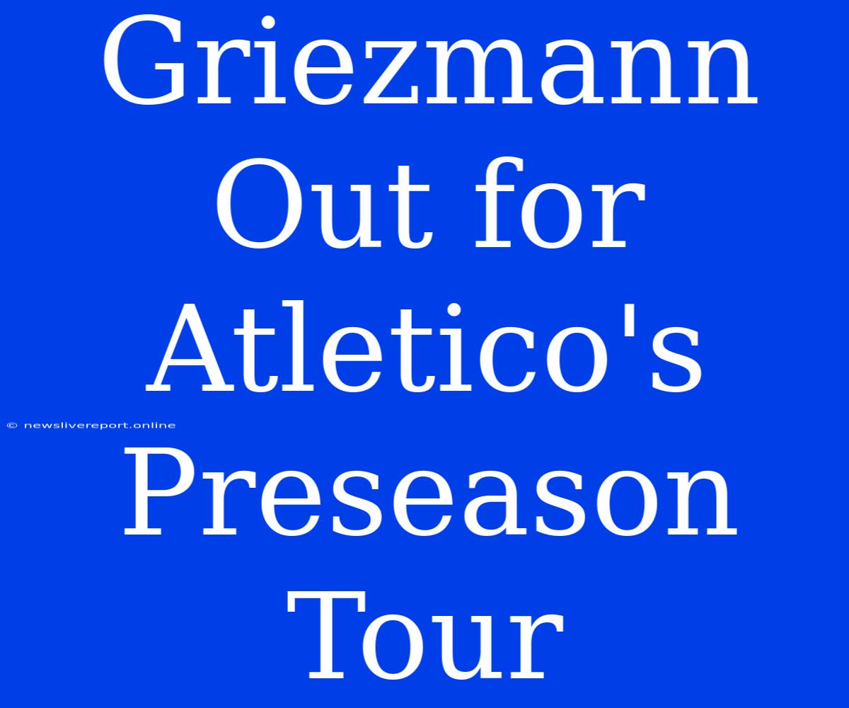 Griezmann Out For Atletico's Preseason Tour