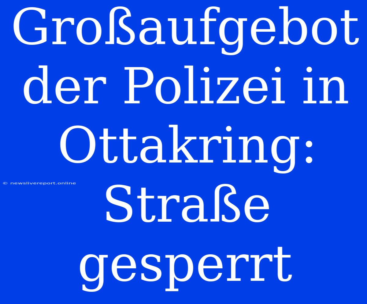 Großaufgebot Der Polizei In Ottakring: Straße Gesperrt