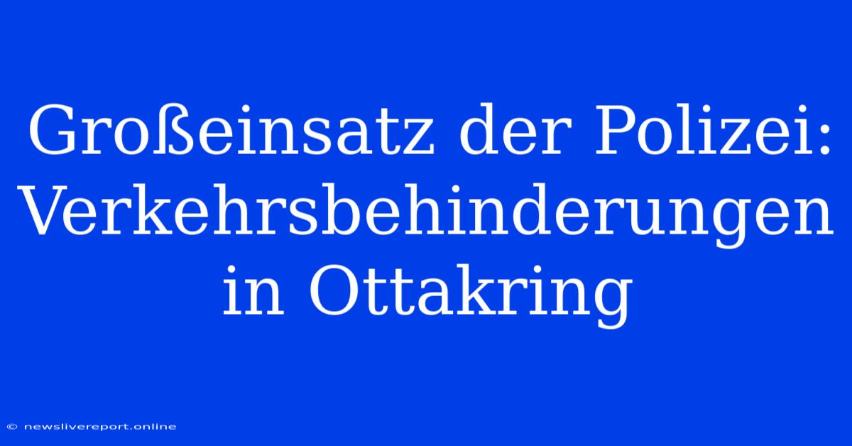 Großeinsatz Der Polizei: Verkehrsbehinderungen In Ottakring