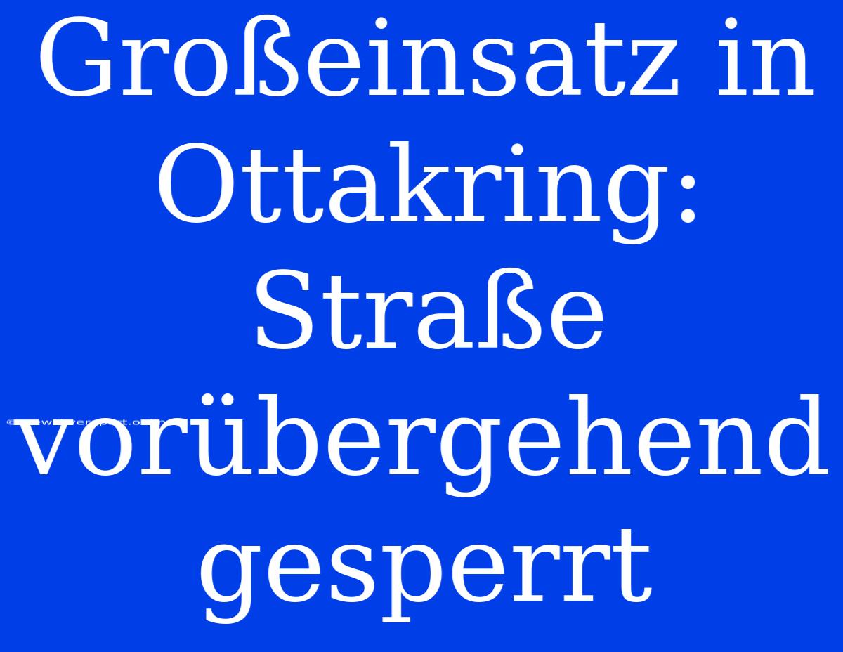 Großeinsatz In Ottakring: Straße Vorübergehend Gesperrt