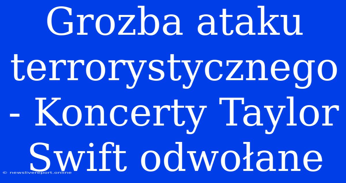 Grozba Ataku Terrorystycznego - Koncerty Taylor Swift Odwołane