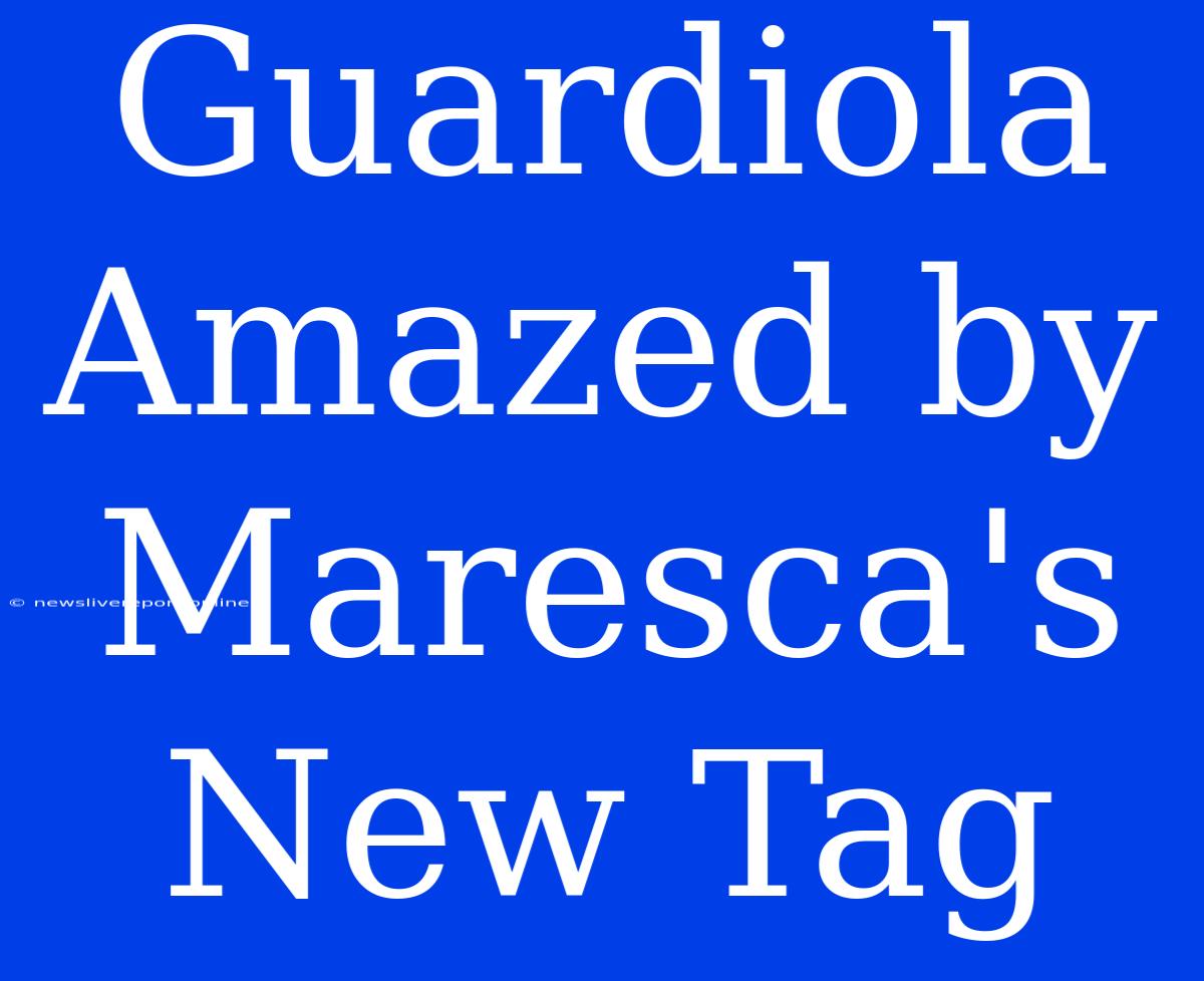 Guardiola Amazed By Maresca's New Tag