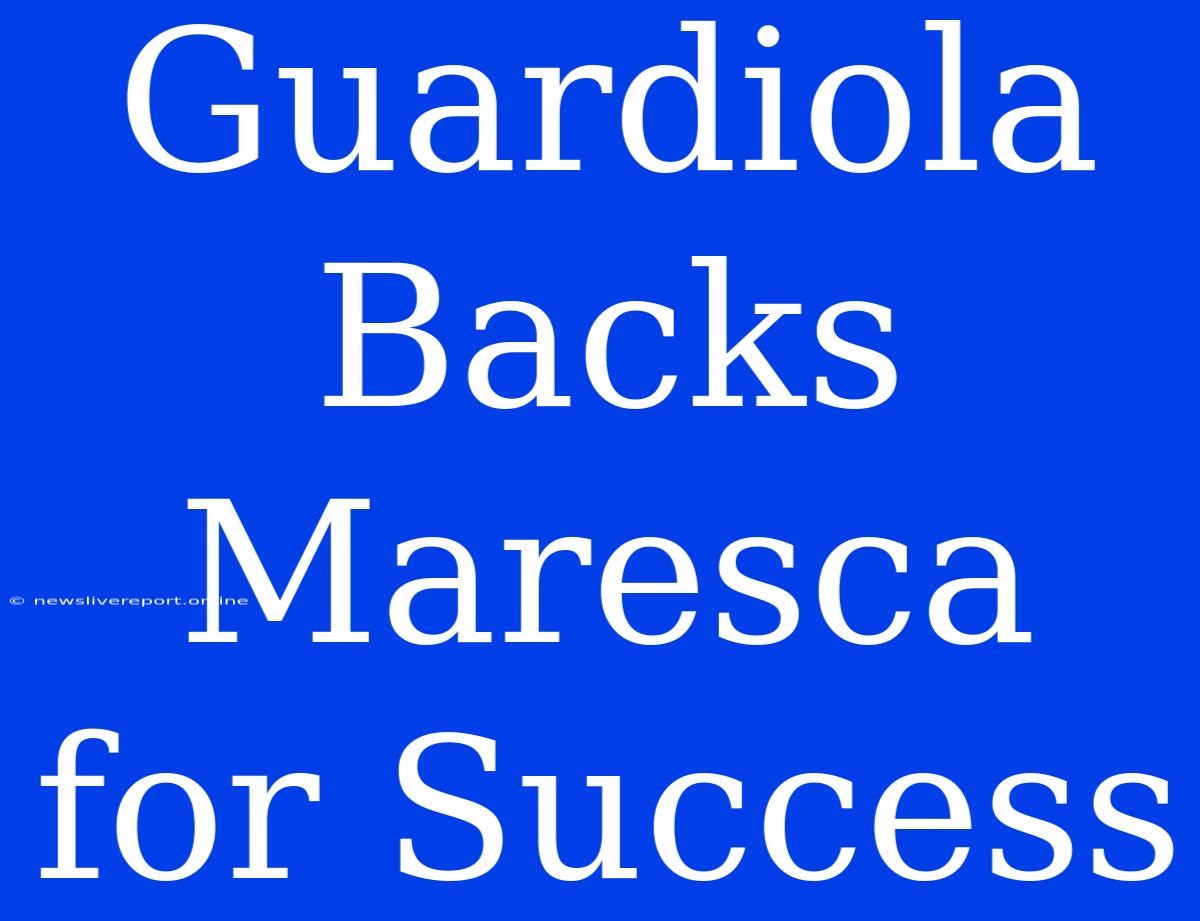 Guardiola Backs Maresca For Success