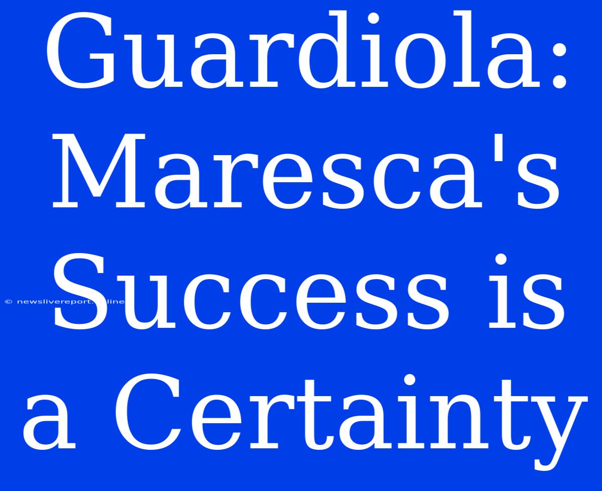 Guardiola: Maresca's Success Is A Certainty