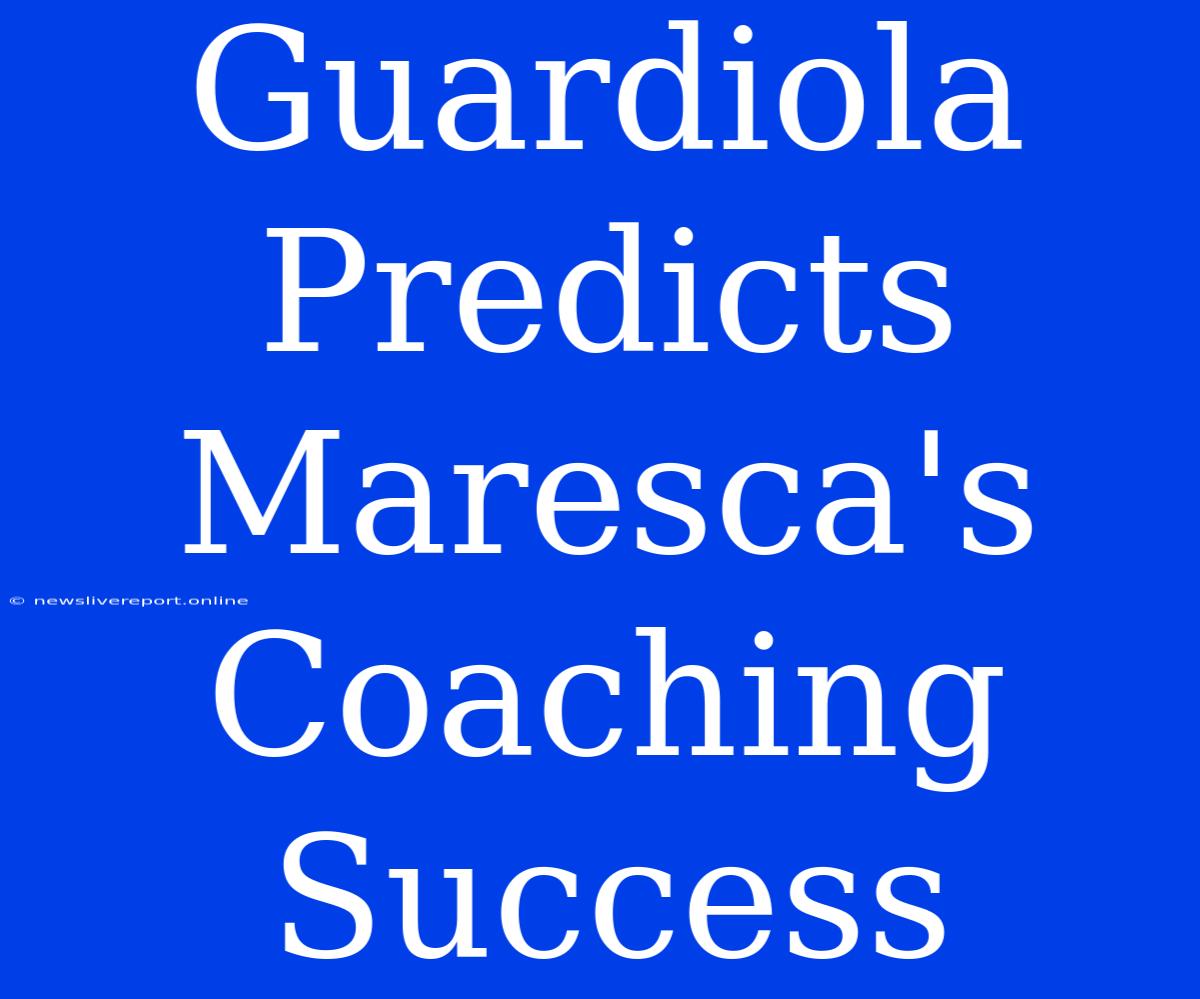 Guardiola Predicts Maresca's Coaching Success