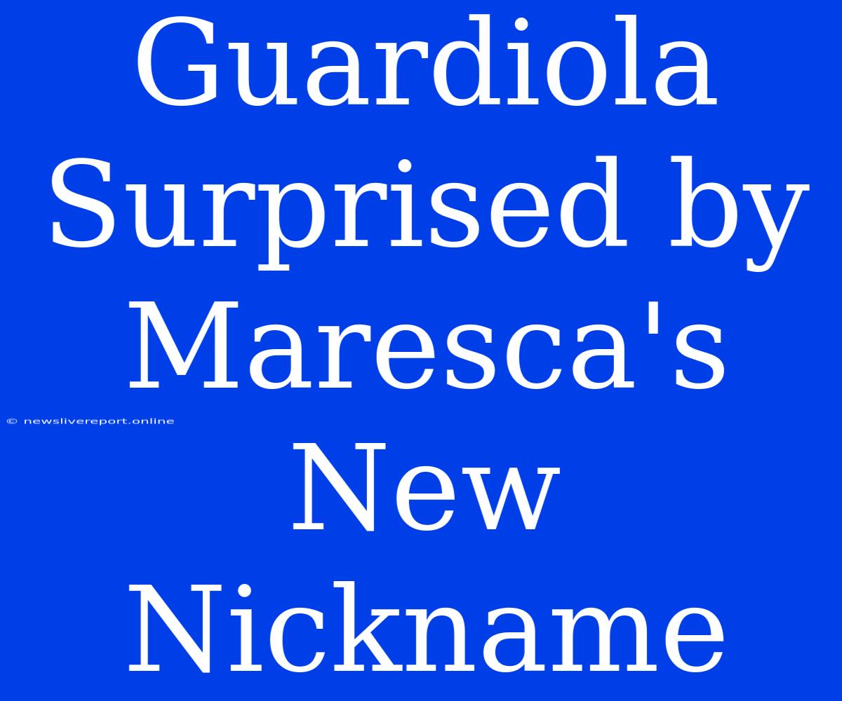 Guardiola Surprised By Maresca's New Nickname