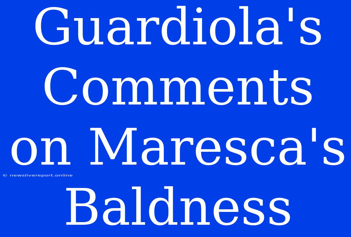 Guardiola's Comments On Maresca's Baldness