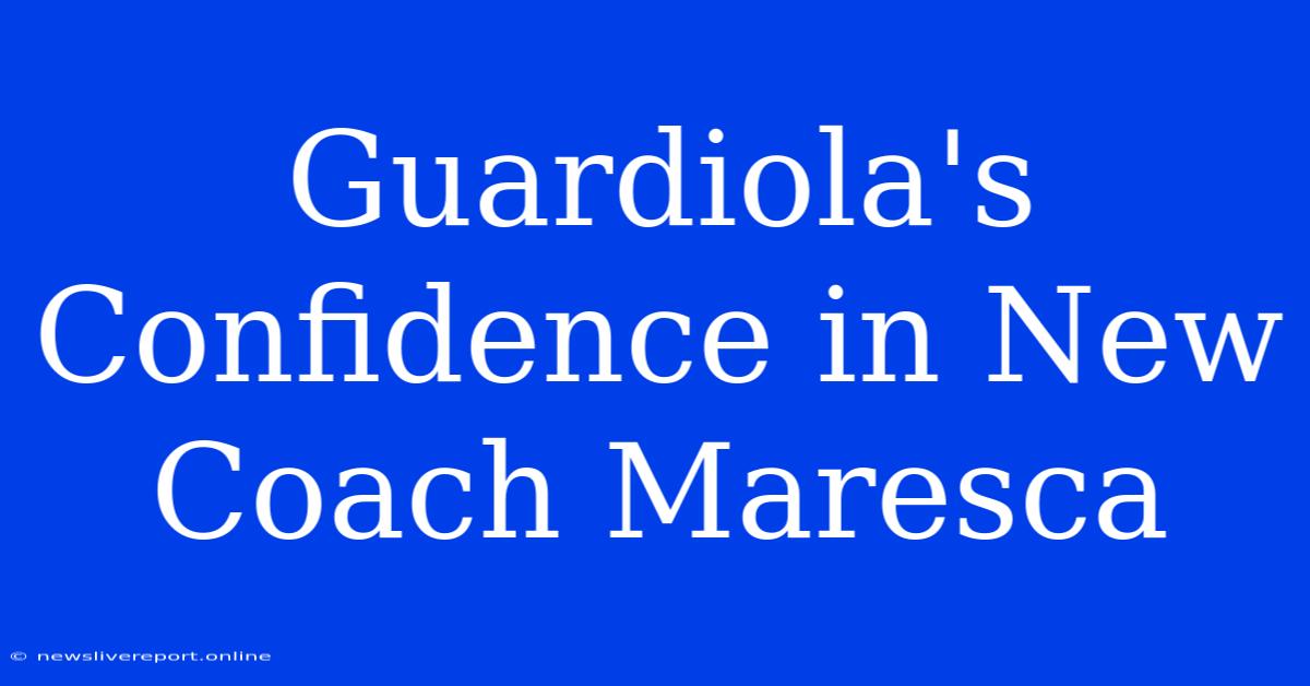 Guardiola's Confidence In New Coach Maresca