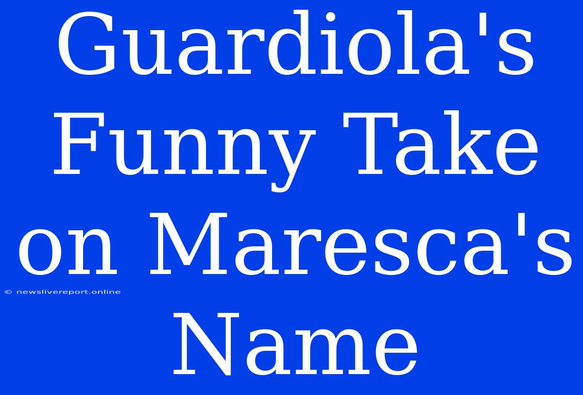 Guardiola's Funny Take On Maresca's Name