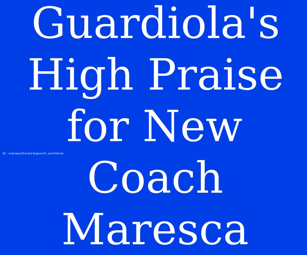 Guardiola's High Praise For New Coach Maresca