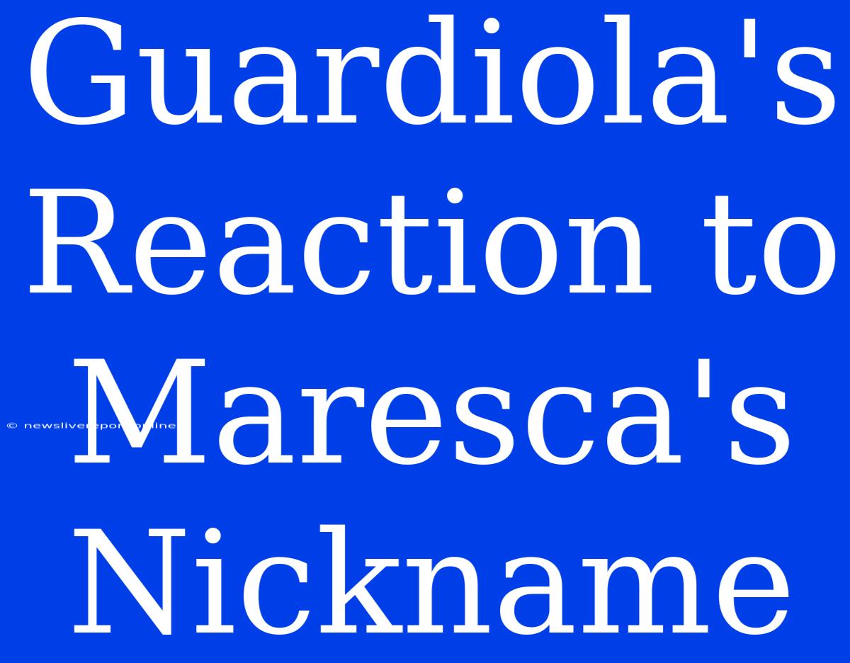 Guardiola's Reaction To Maresca's Nickname