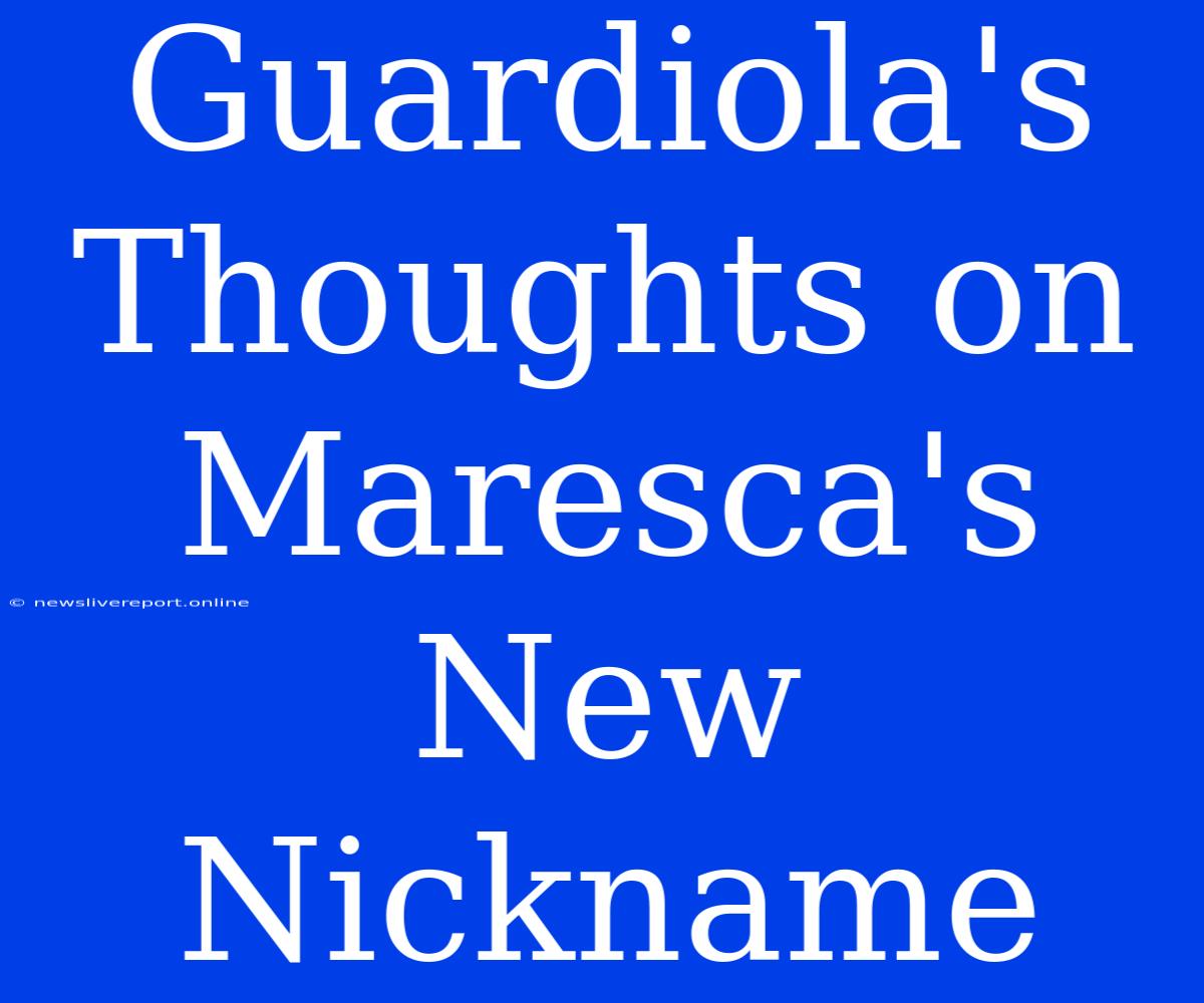 Guardiola's Thoughts On Maresca's New Nickname