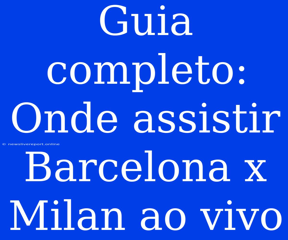 Guia Completo: Onde Assistir Barcelona X Milan Ao Vivo