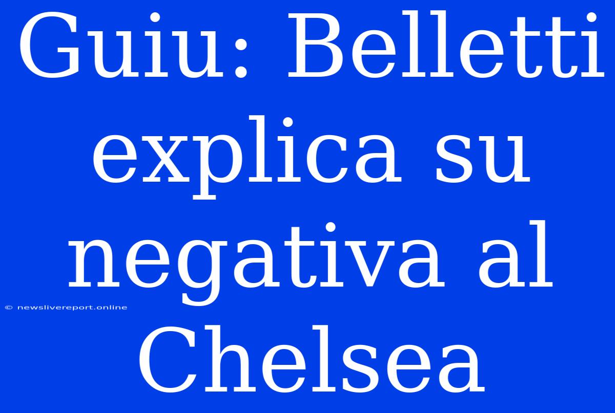 Guiu: Belletti Explica Su Negativa Al Chelsea