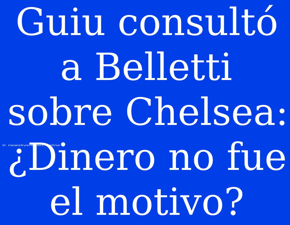 Guiu Consultó A Belletti Sobre Chelsea: ¿Dinero No Fue El Motivo?