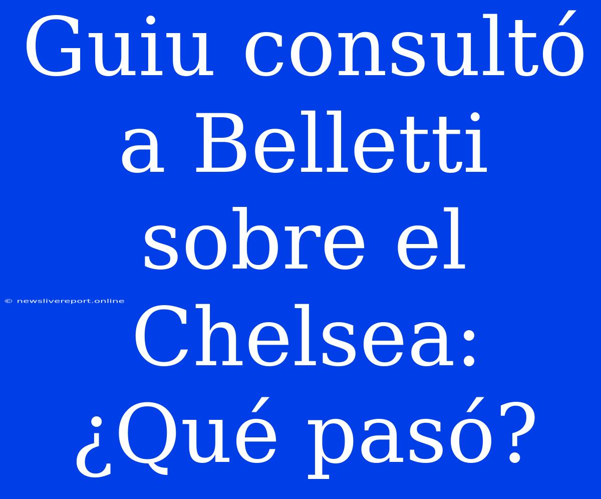 Guiu Consultó A Belletti Sobre El Chelsea: ¿Qué Pasó?