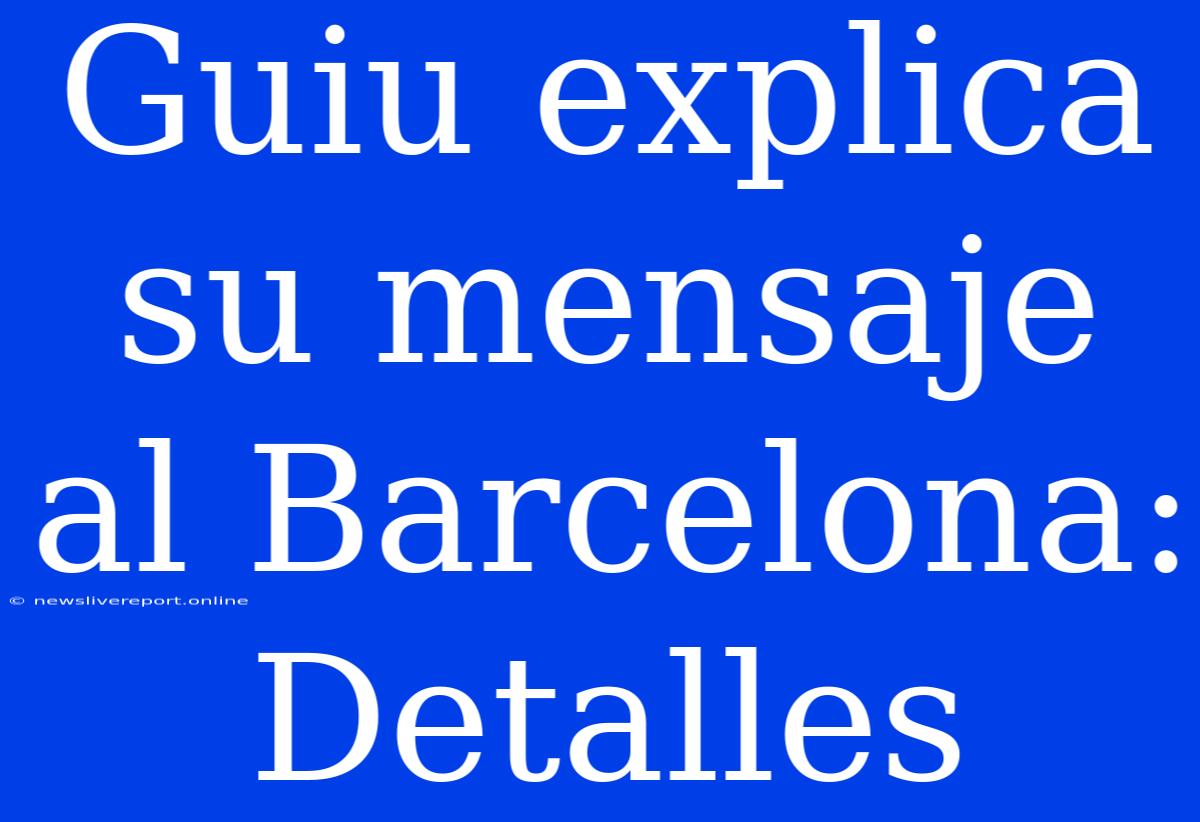 Guiu Explica Su Mensaje Al Barcelona: Detalles