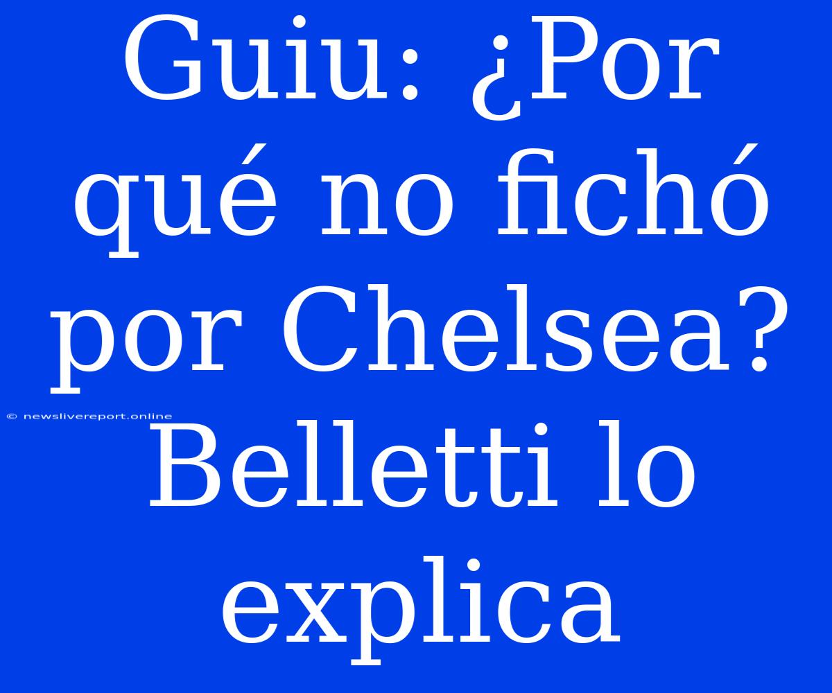 Guiu: ¿Por Qué No Fichó Por Chelsea? Belletti Lo Explica