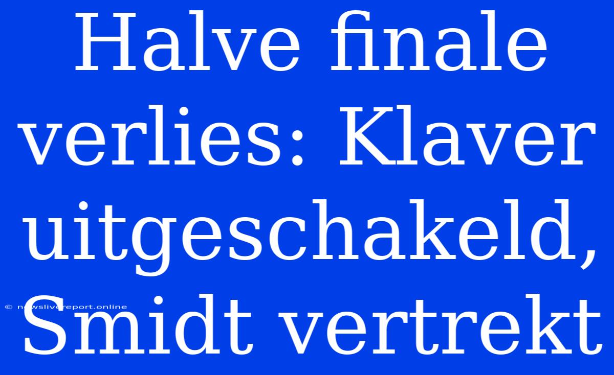 Halve Finale Verlies: Klaver Uitgeschakeld, Smidt Vertrekt