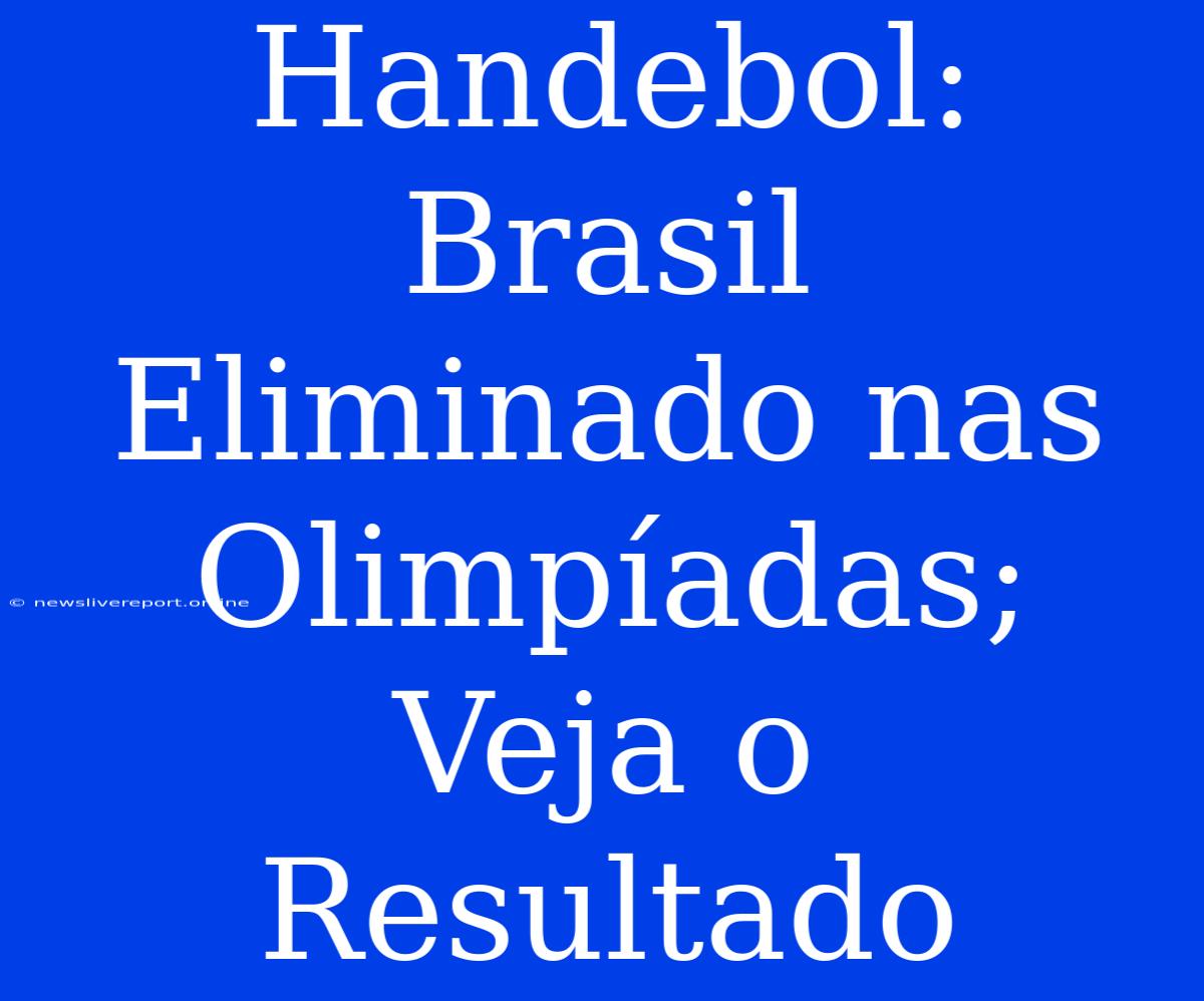 Handebol: Brasil Eliminado Nas Olimpíadas; Veja O Resultado