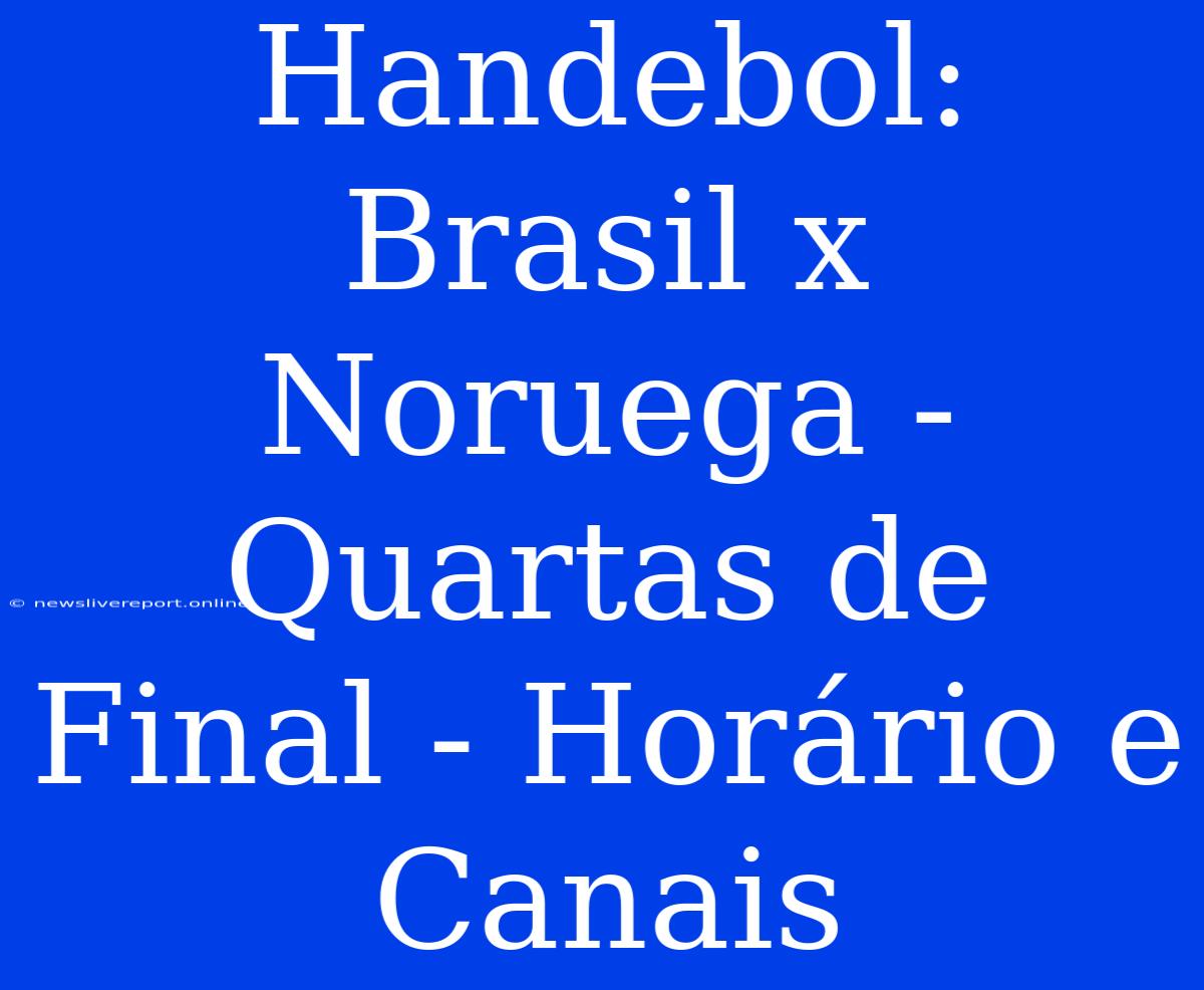 Handebol: Brasil X Noruega - Quartas De Final - Horário E Canais