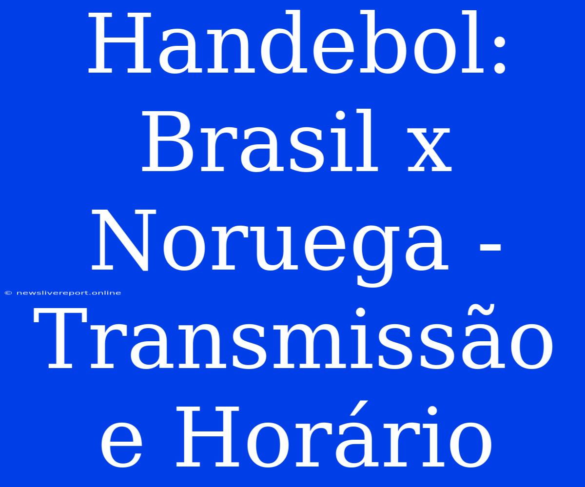 Handebol: Brasil X Noruega - Transmissão E Horário