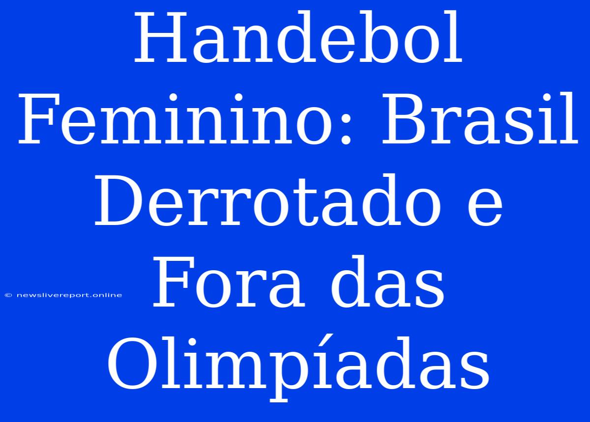 Handebol Feminino: Brasil Derrotado E Fora Das Olimpíadas