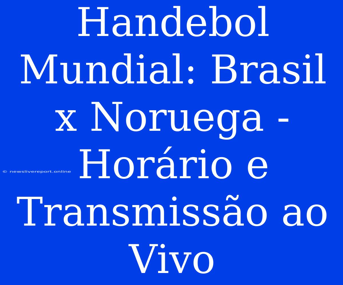 Handebol Mundial: Brasil X Noruega - Horário E Transmissão Ao Vivo