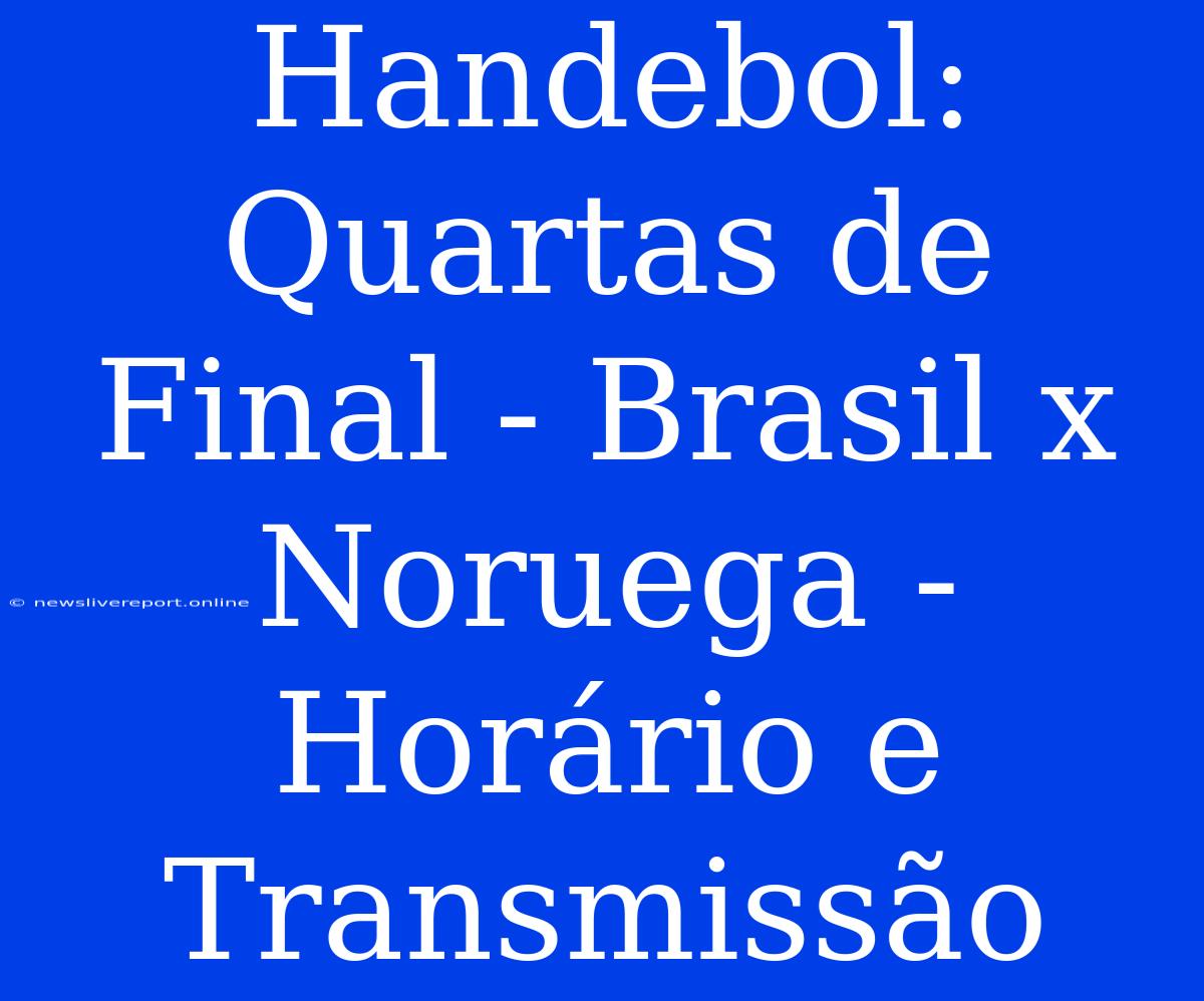 Handebol: Quartas De Final - Brasil X Noruega - Horário E Transmissão