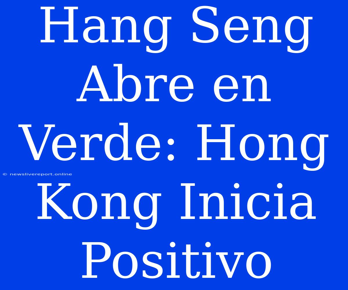 Hang Seng Abre En Verde: Hong Kong Inicia Positivo