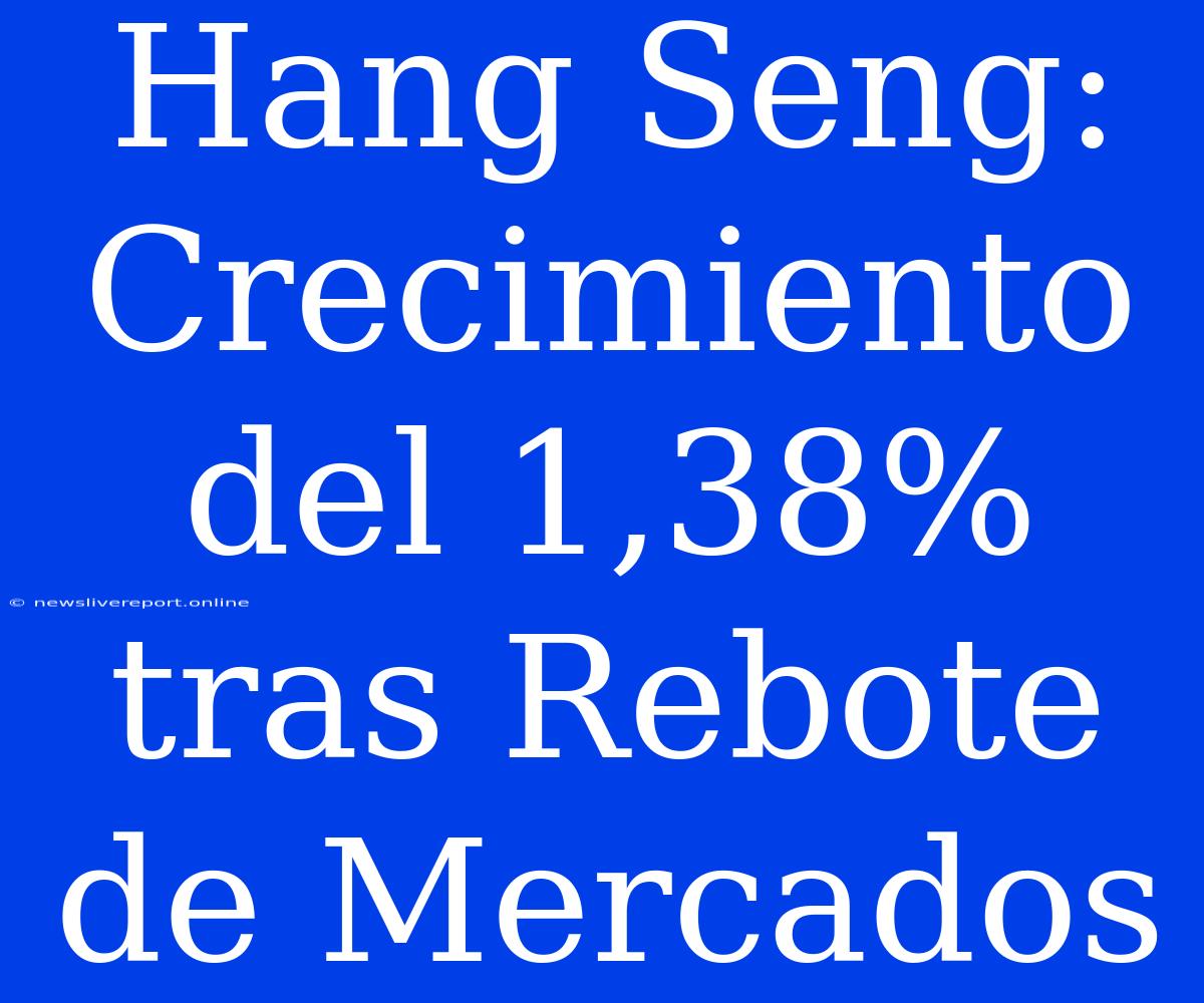 Hang Seng: Crecimiento Del 1,38% Tras Rebote De Mercados