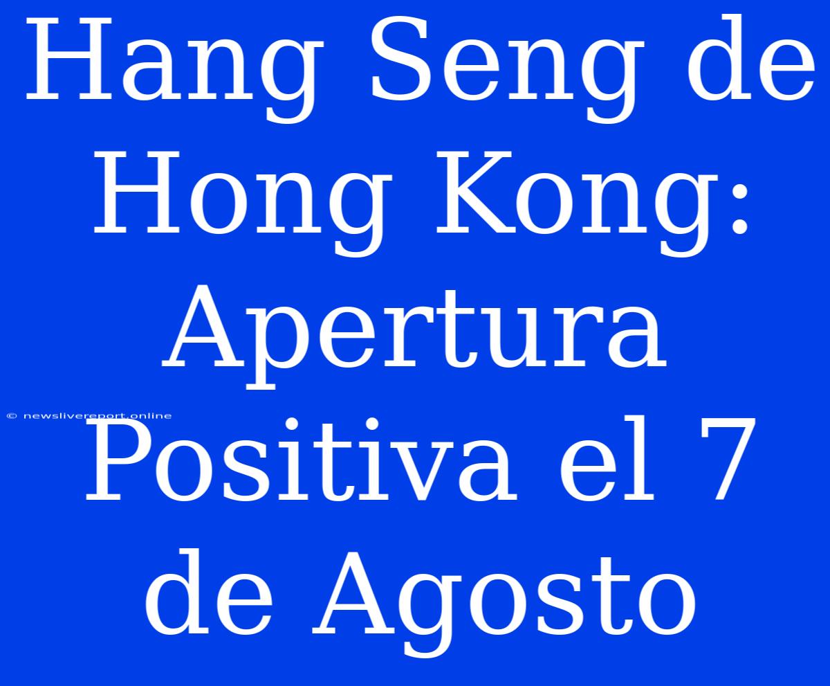 Hang Seng De Hong Kong: Apertura Positiva El 7 De Agosto