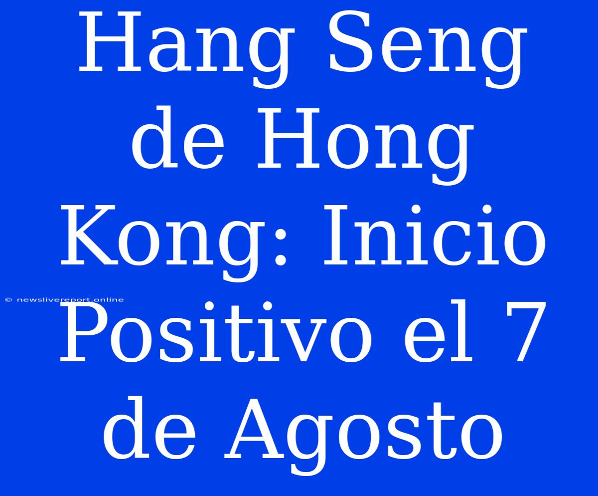 Hang Seng De Hong Kong: Inicio Positivo El 7 De Agosto