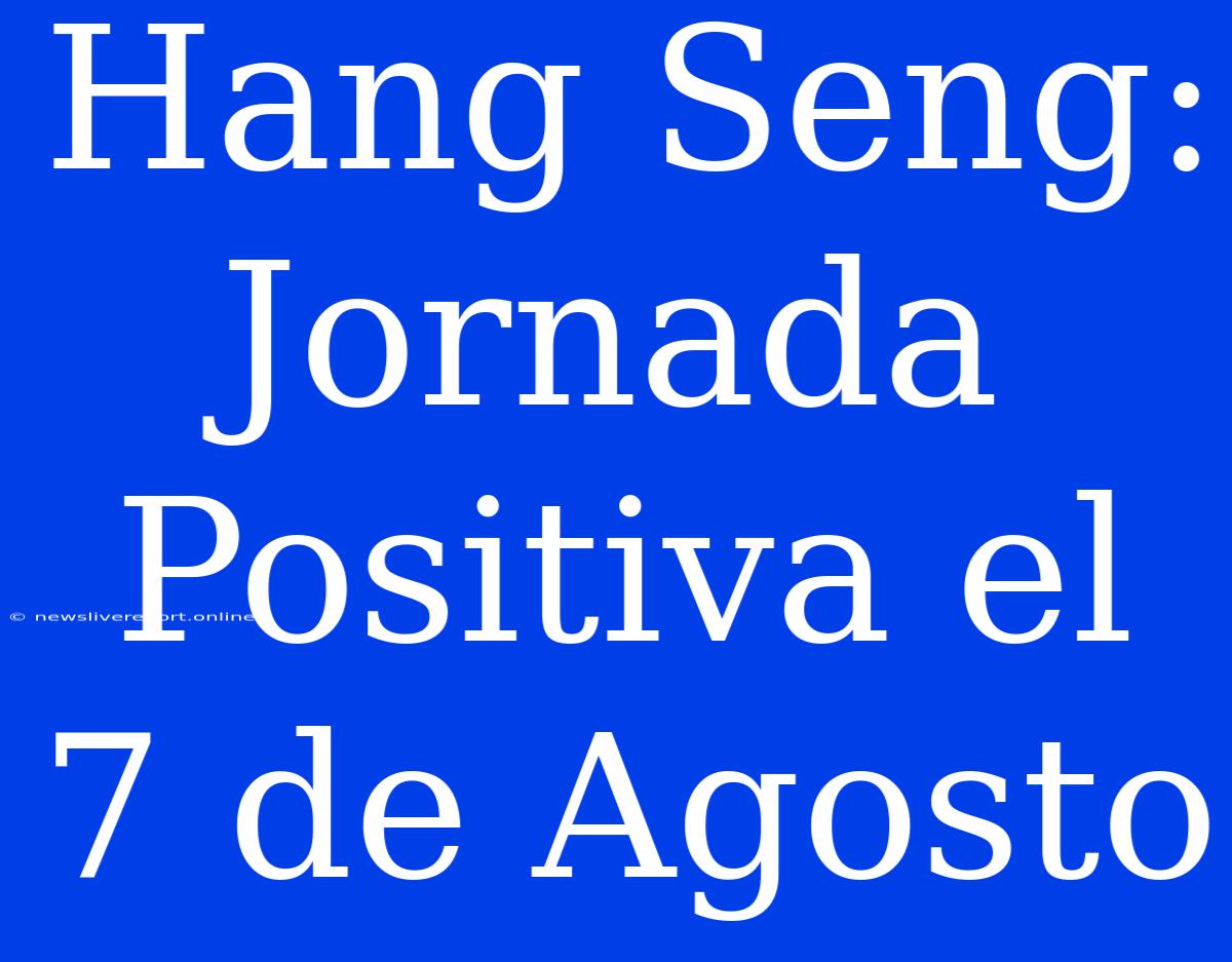 Hang Seng: Jornada Positiva El 7 De Agosto